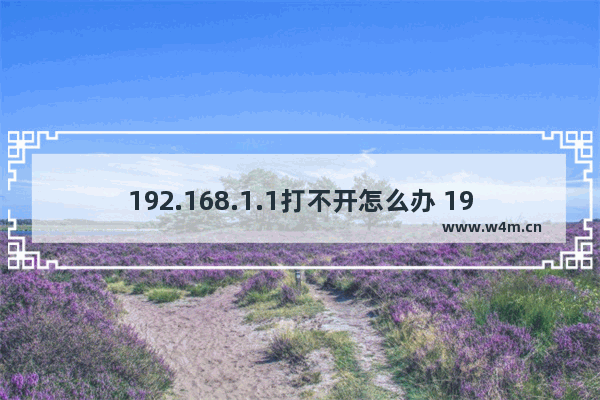 192.168.1.1打不开怎么办 192.168.1.1进不去解决步骤【详解】