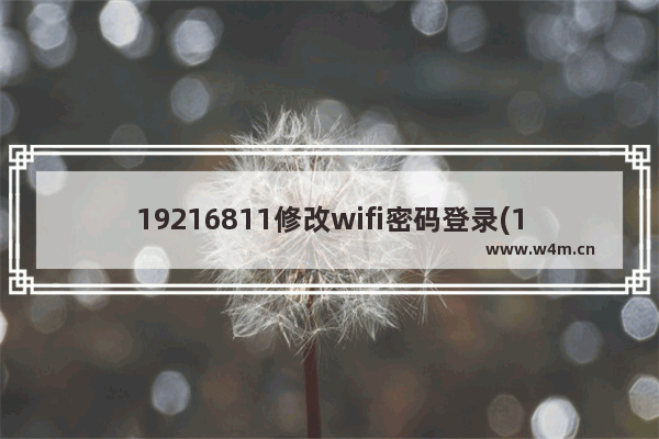 19216811修改wifi密码登录(19316811修改wifi密码)