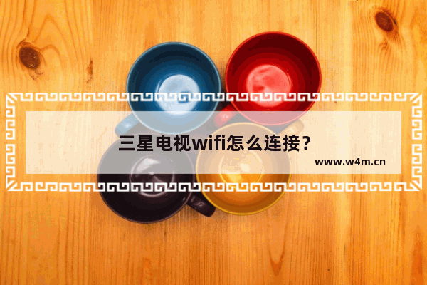 三星电视wifi怎么连接？