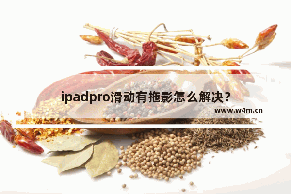 ipadpro滑动有拖影怎么解决？