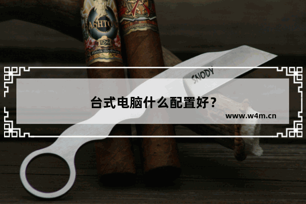 台式电脑什么配置好？