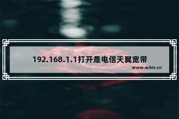 192.168.1.1打开是电信天翼宽带登录界面 关于天翼你问我答