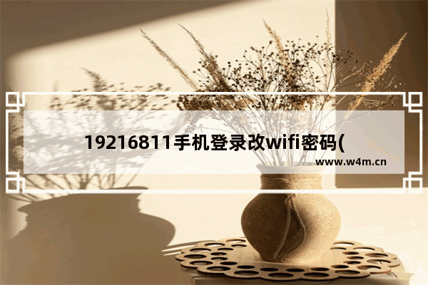 19216811手机登录改wifi密码(19216801修改wifi密码手机)