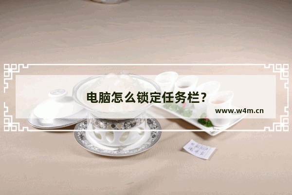 电脑怎么锁定任务栏？