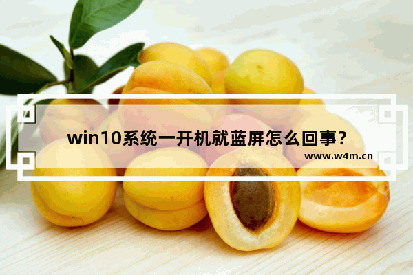 win10系统一开机就蓝屏怎么回事？