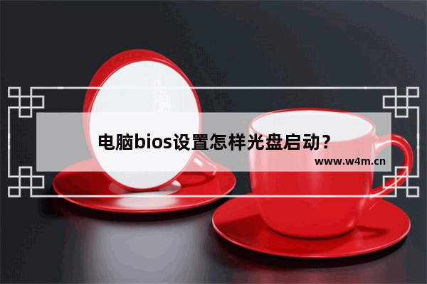 电脑bios设置怎样光盘启动？