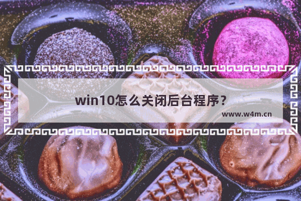 win10怎么关闭后台程序？