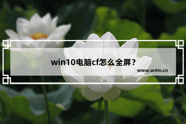 win10电脑cf怎么全屏？