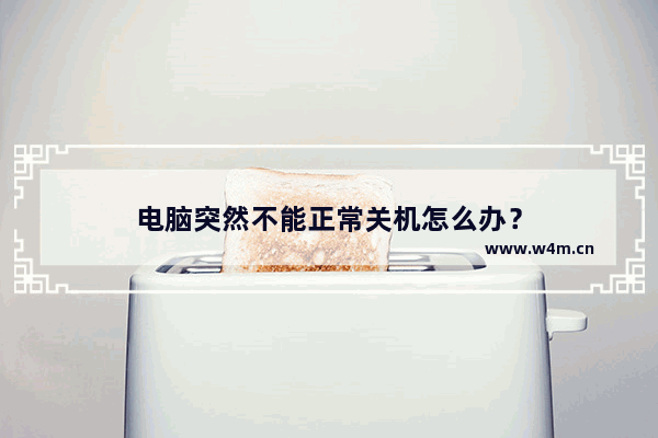 电脑突然不能正常关机怎么办？