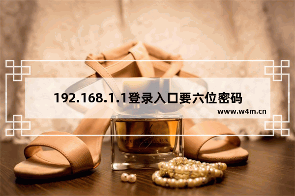 192.168.1.1登录入口要六位密码是多少？(192.168.1.1登录入口的六位密码是什么？)