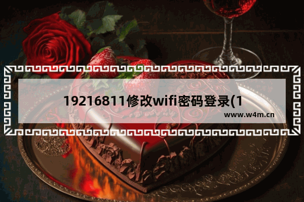 19216811修改wifi密码登录(19216801路由器设置密码入口)