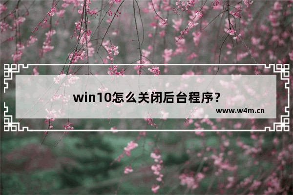 win10怎么关闭后台程序？