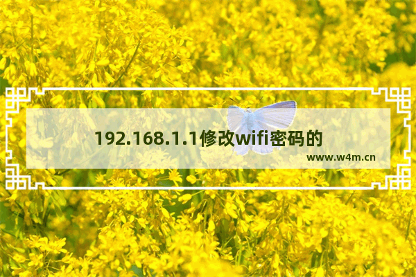 192.168.1.1修改wifi密码的方法(192.168.1.1修改wifi密码的方法)