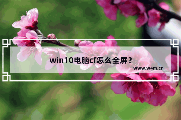 win10电脑cf怎么全屏？