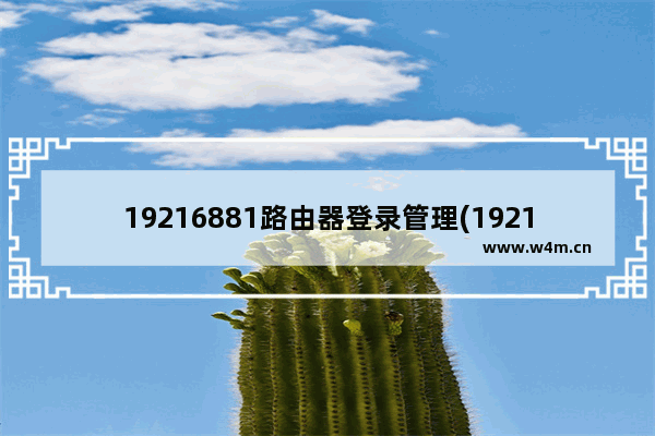 19216881路由器登录管理(1921681106路由器管理)