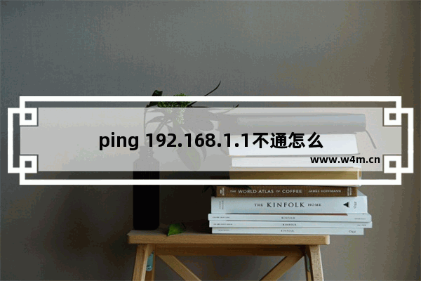 ping 192.168.1.1不通怎么回事