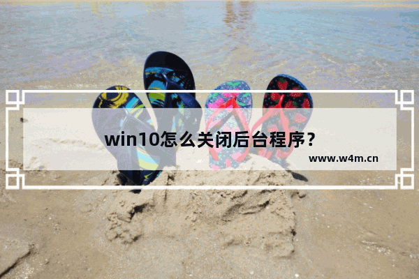 win10怎么关闭后台程序？