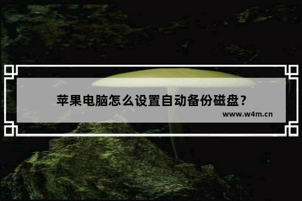 苹果电脑怎么设置自动备份磁盘？