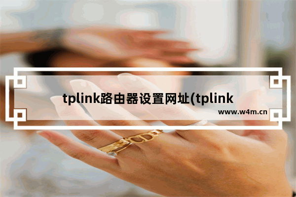 tplink路由器设置网址(tplink路由器设置网址192.168.1.1)