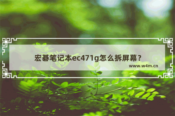 宏碁笔记本ec471g怎么拆屏幕？