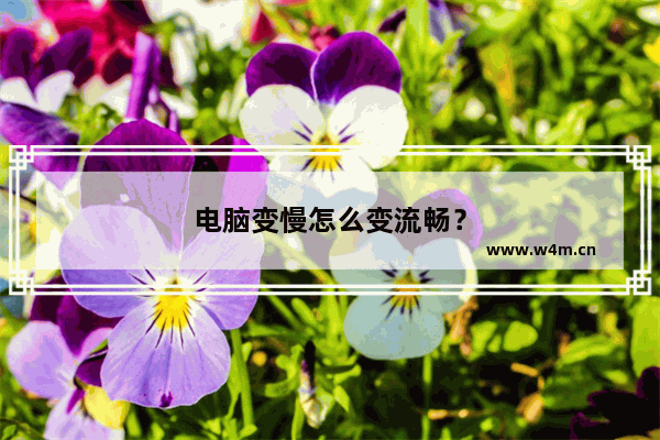 电脑变慢怎么变流畅？