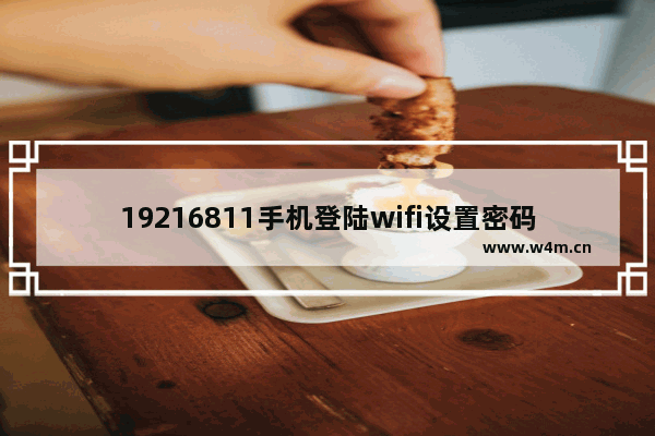 19216811手机登陆wifi设置密码(1921681128手机登陆wifi设置密码)