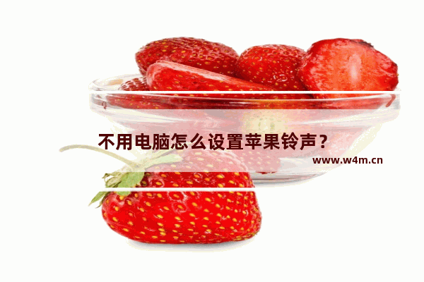 不用电脑怎么设置苹果铃声？