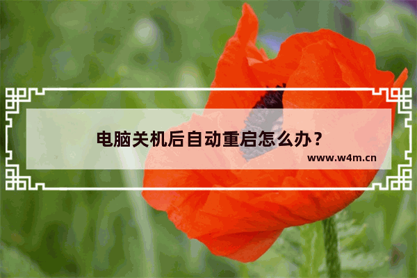 电脑关机后自动重启怎么办？