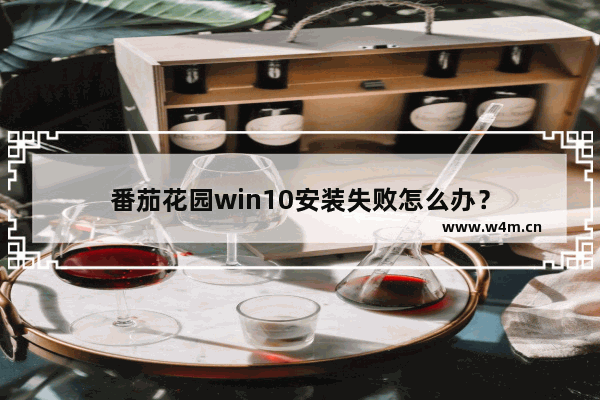 番茄花园win10安装失败怎么办？