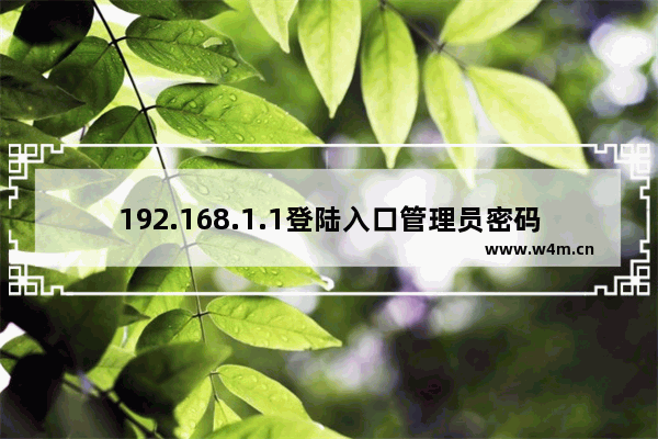 192.168.1.1登陆入口管理员密码是多少(192.168.1.1登录管理员的密码是什么？)