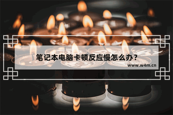 笔记本电脑卡顿反应慢怎么办？