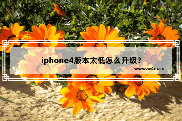 iphone4版本太低怎么升级？