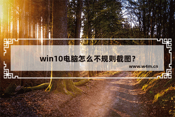 win10电脑怎么不规则截图？