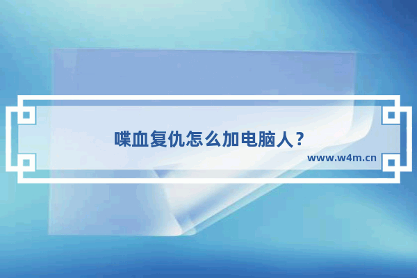 喋血复仇怎么加电脑人？