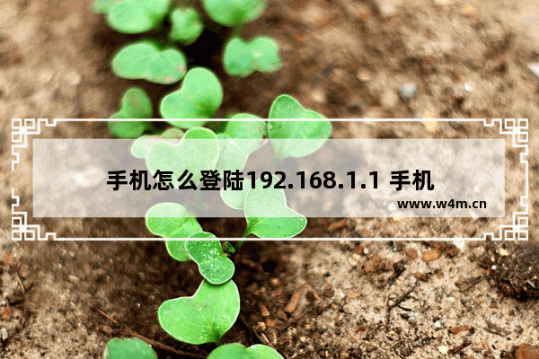 手机怎么登陆192.168.1.1 手机如何设置192.168.1.1