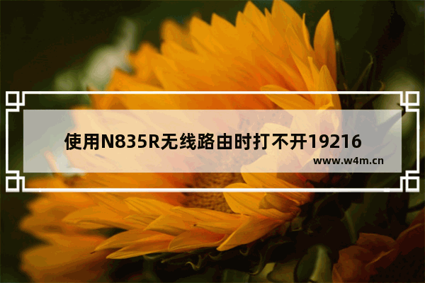 使用N835R无线路由时打不开19216811怎么办？