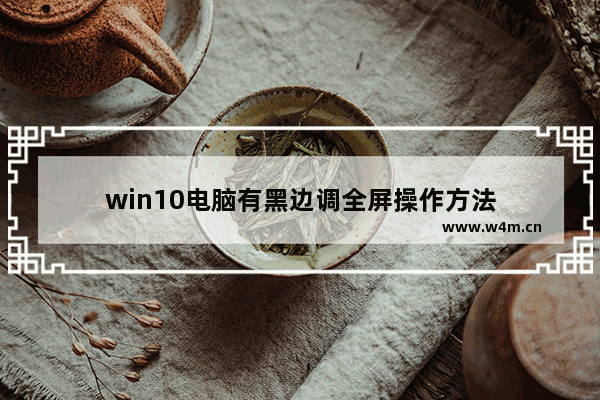 win10电脑有黑边调全屏操作方法