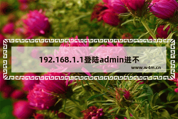 192.168.1.1登陆admin进不去怎么办？