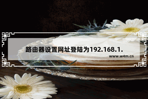 路由器设置网址登陆为192.168.1.1打不开怎么办？