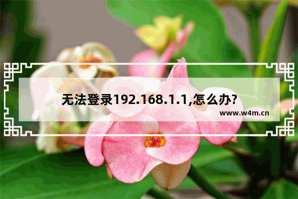 无法登录192.168.1.1,怎么办?192.168.1.1的官网登陆地址怎么查看和修改