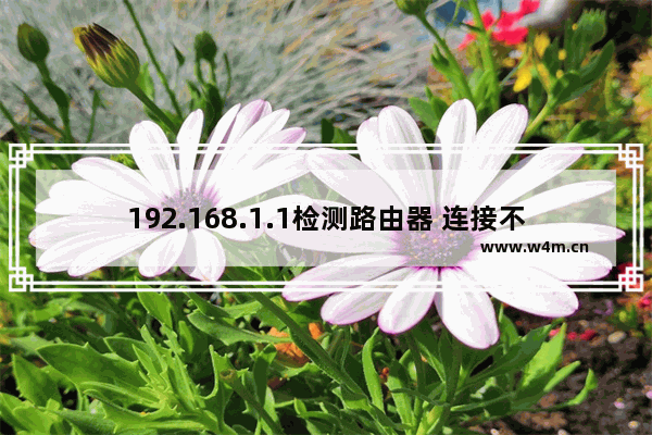 192.168.1.1检测路由器 连接不上路由器怎么办