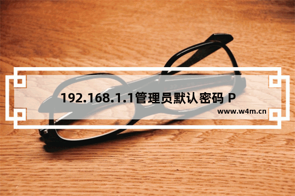 192.168.1.1管理员默认密码 P地址和默认用户名和密码