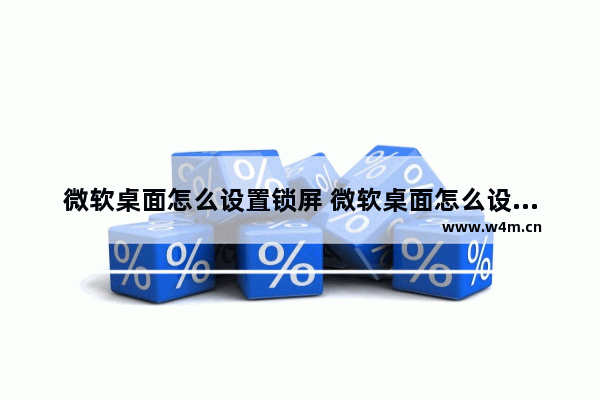 微软桌面怎么设置锁屏 微软桌面怎么设置锁屏密码