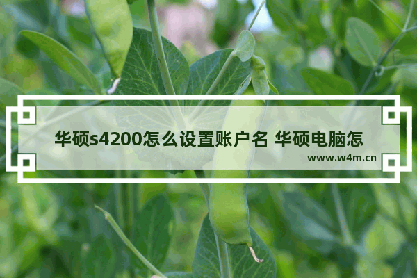 华硕s4200怎么设置账户名 华硕电脑怎么设置用户名和密码