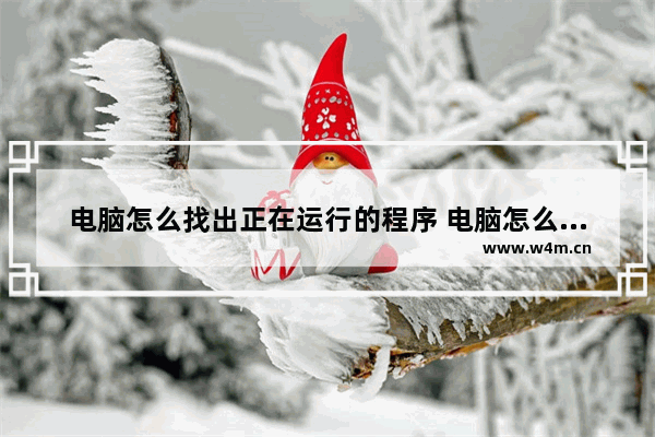 电脑怎么找出正在运行的程序 电脑怎么查找正在运行的程序