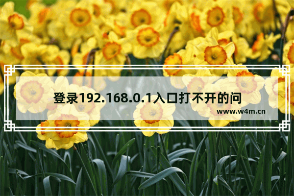 登录192.168.0.1入口打不开的问题如何解决