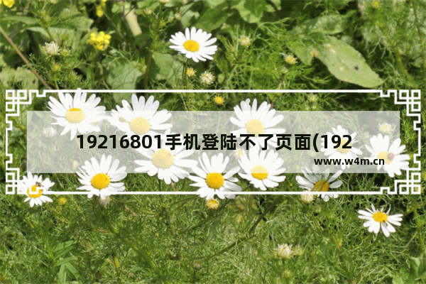 19216801手机登陆不了页面(192168101登录不进去(手机))