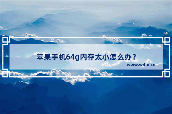 苹果手机64g内存太小怎么办？