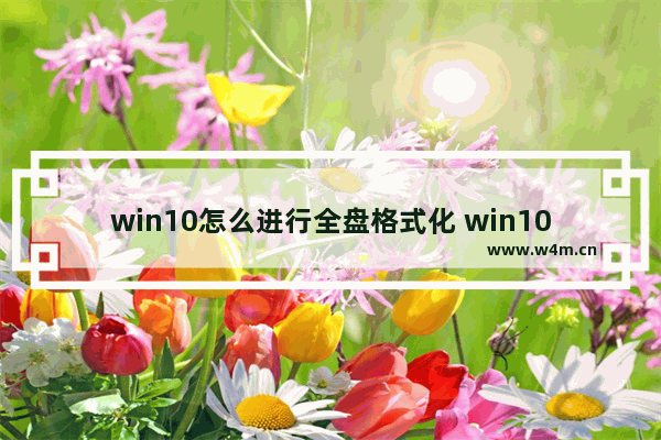 win10怎么进行全盘格式化 win10如何全部格式化