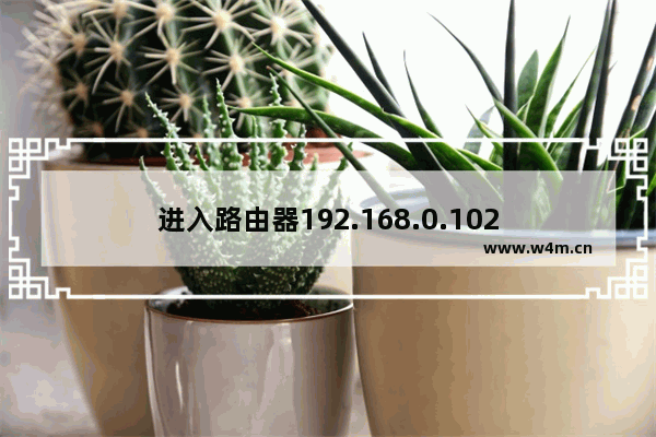 进入路由器192.168.0.102